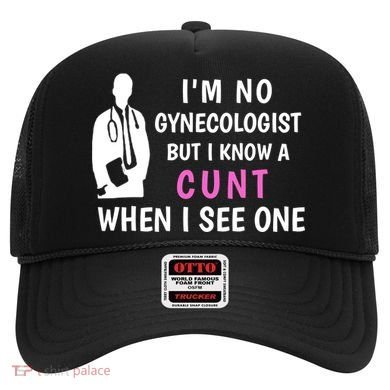 I'm No Gynecologist But I Know A Cunt When I See One Funny Sarcasm Gift Hat