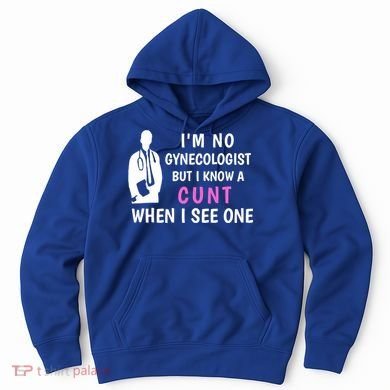 I'm No Gynecologist But I Know A Cunt When I See One Funny Sarcasm Gift Hoodie