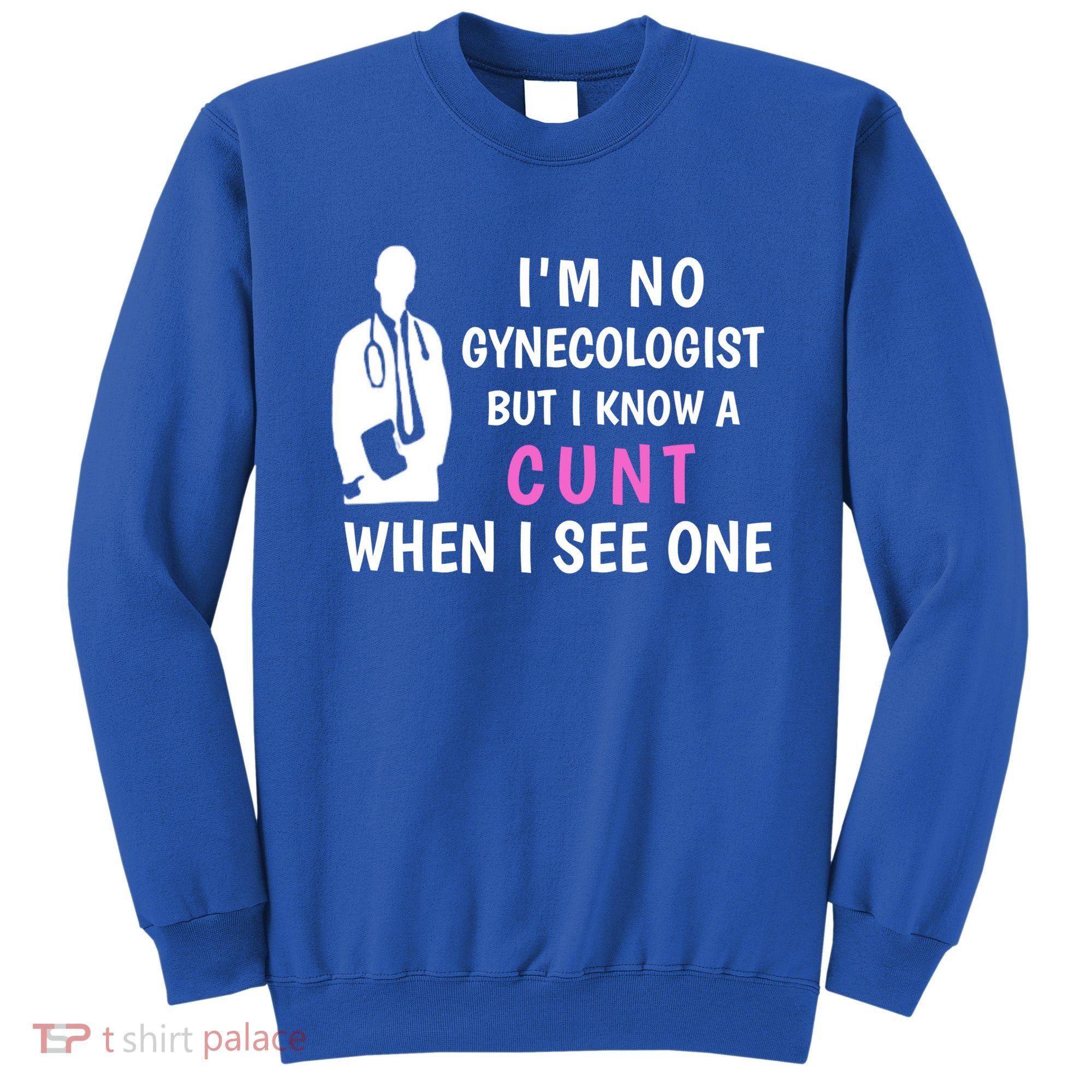 I'm No Gynecologist But I Know A Cunt When I See One Funny Sarcasm Gift Sweatshirt