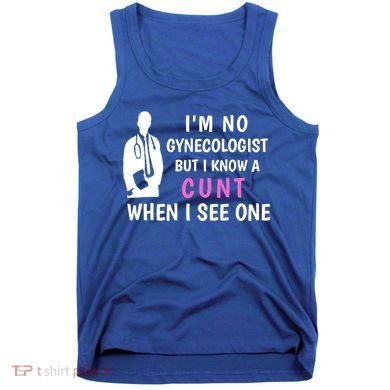 I'm No Gynecologist But I Know A Cunt When I See One Funny Sarcasm Gift Tank Top