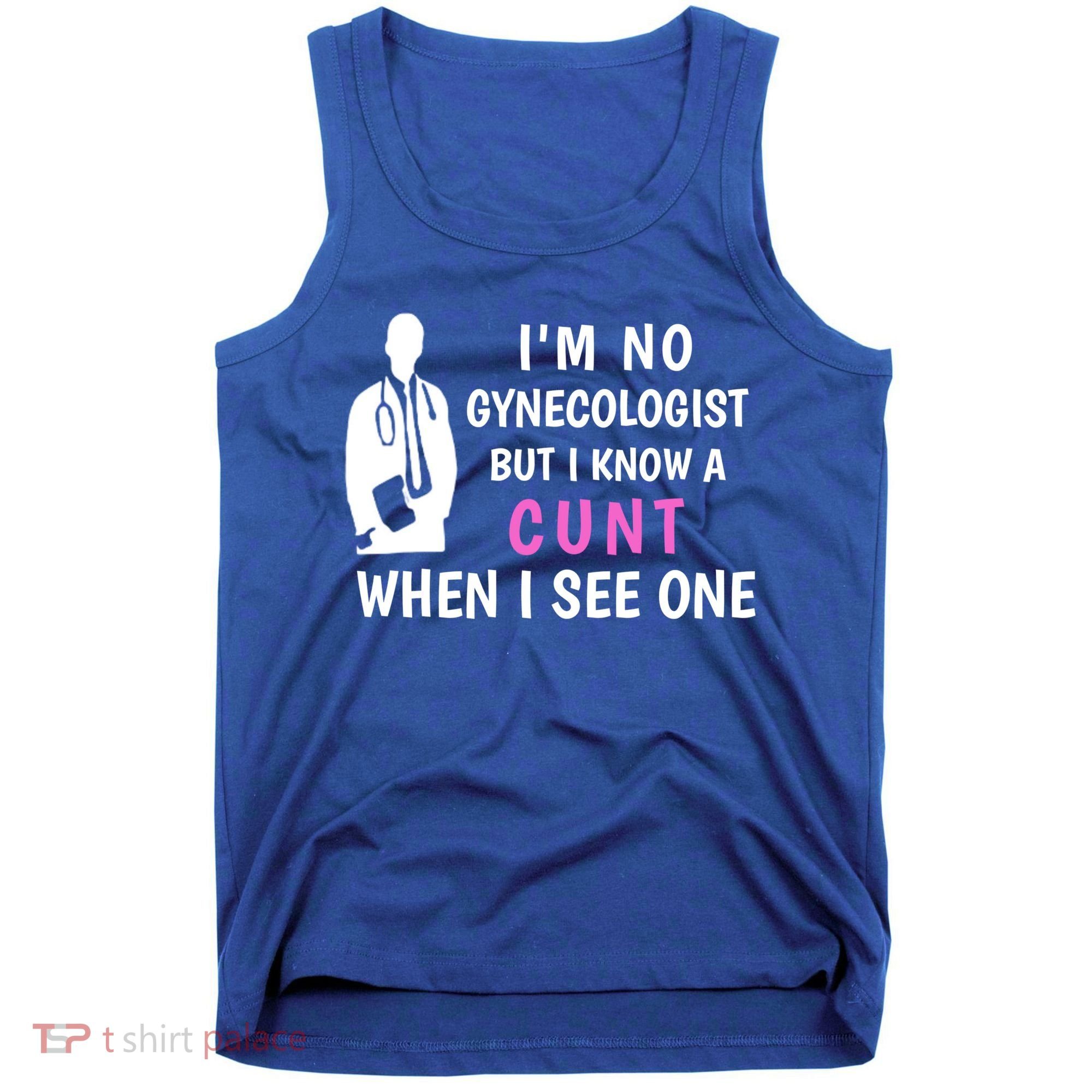 I'm No Gynecologist But I Know A Cunt When I See One Funny Sarcasm Gift Tank Top