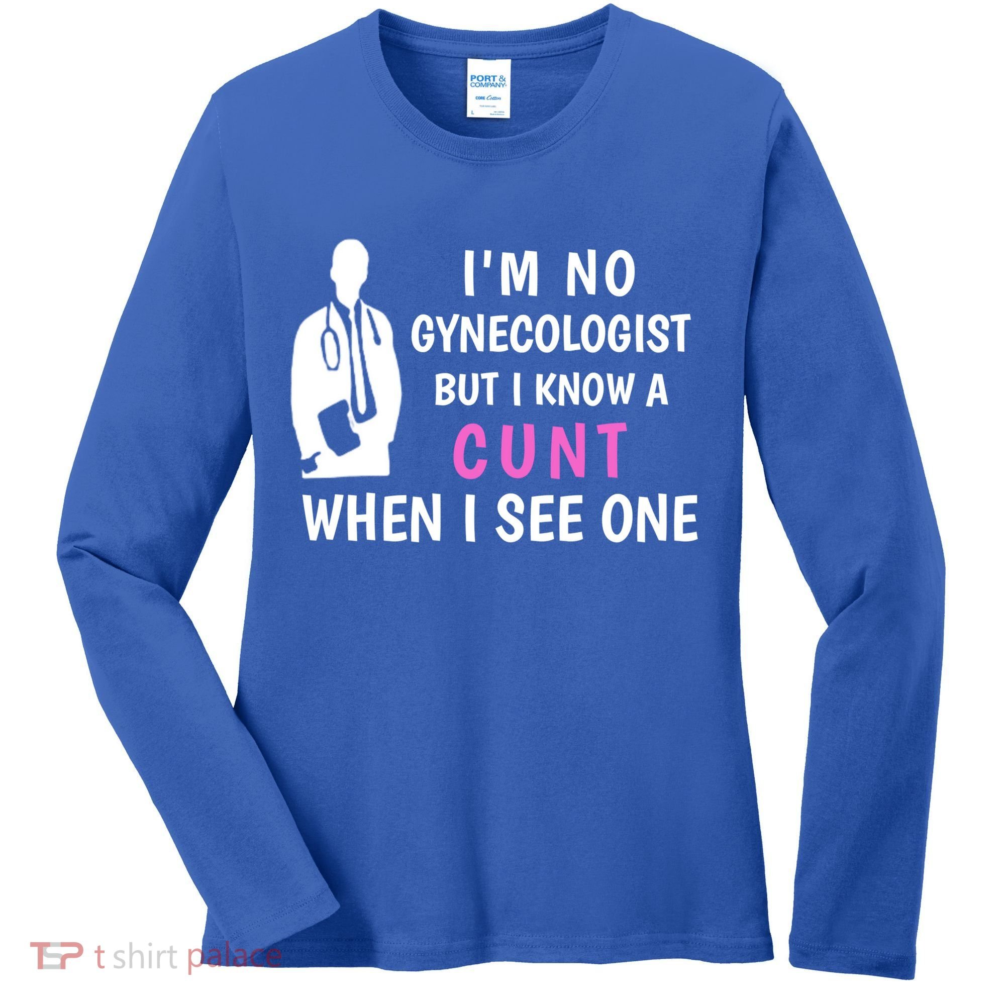 I'm No Gynecologist But I Know A Cunt When I See One Funny Sarcasm Gift Women's Long Sleeve Shirt