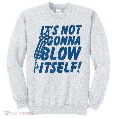 Its Not Gonna Blow Itself Firecracker Sweatshirt