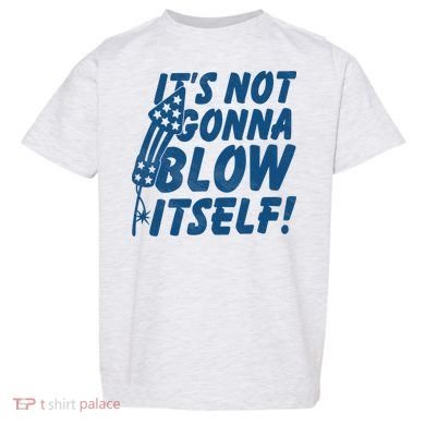 Its Not Gonna Blow Itself Firecracker Toddler T-Shirt