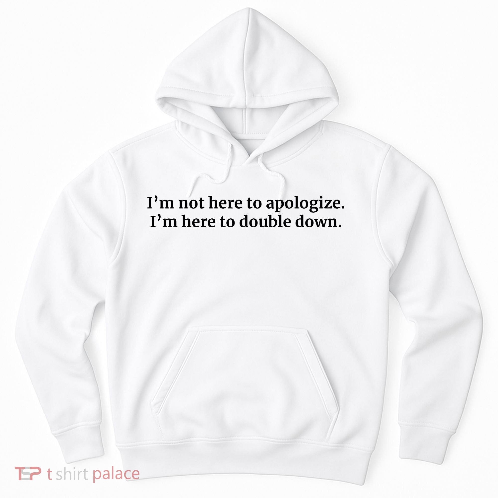 I’M Not Here To Apologize I’M Here To Double Down Hoodie