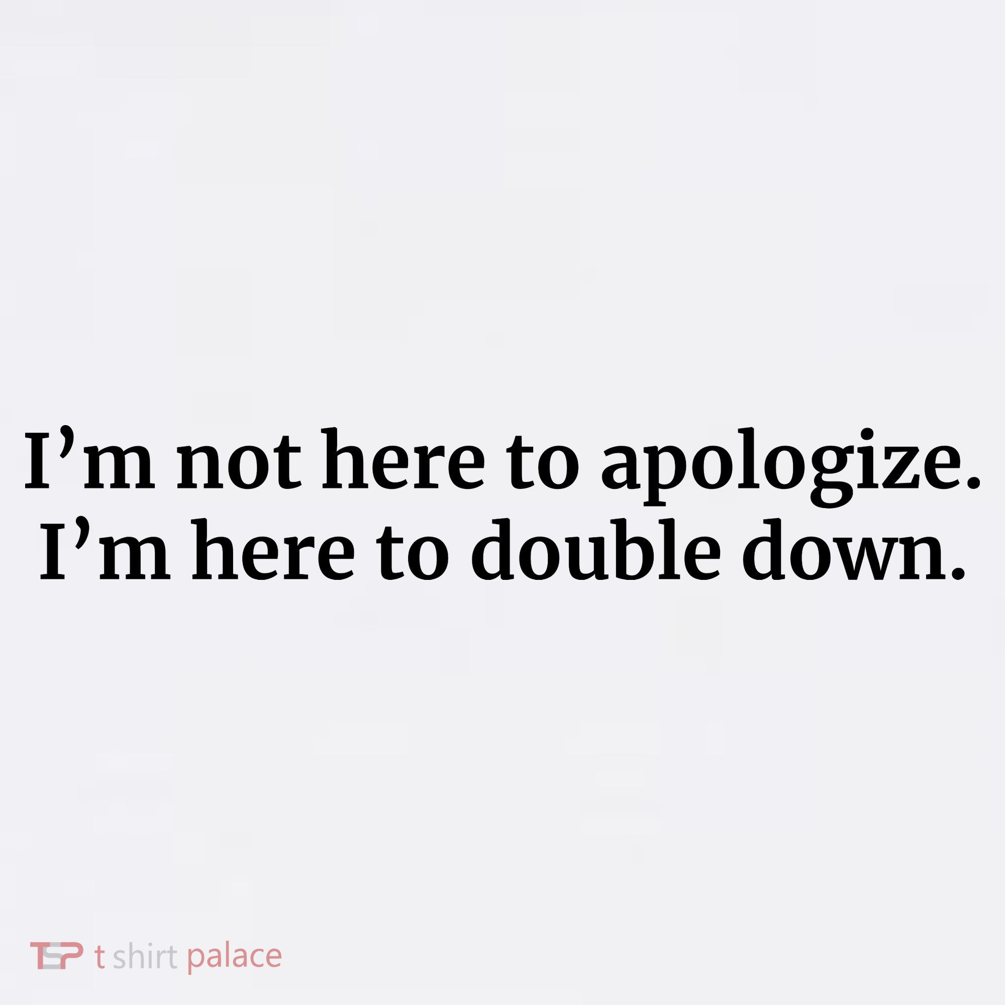 I’M Not Here To Apologize I’M Here To Double Down Long Sleeve Shirt