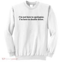 I’M Not Here To Apologize I’M Here To Double Down Sweatshirt thumb 0