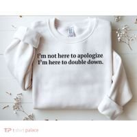I’M Not Here To Apologize I’M Here To Double Down Sweatshirt thumb 2