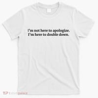 I’M Not Here To Apologize I’M Here To Double Down T-Shirt thumb 0