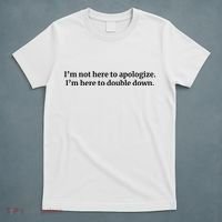 I’M Not Here To Apologize I’M Here To Double Down T-Shirt thumb 5