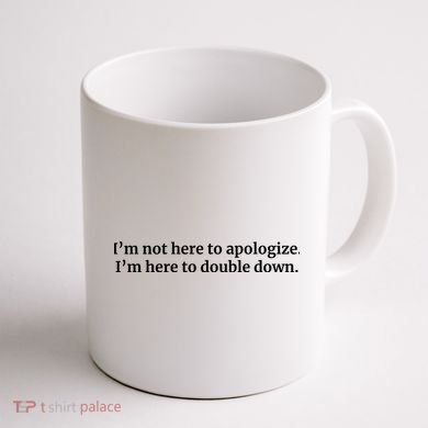 I’M Not Here To Apologize I’M Here To Double Down Coffee Mug back