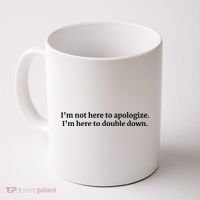 I’M Not Here To Apologize I’M Here To Double Down Coffee Mug thumb 0
