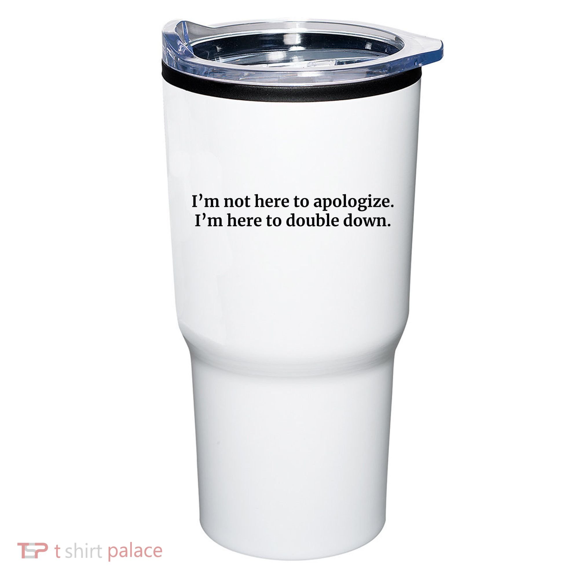 I’M Not Here To Apologize I’M Here To Double Down Tumbler