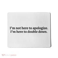 I’M Not Here To Apologize I’M Here To Double Down Mousepad thumb 0