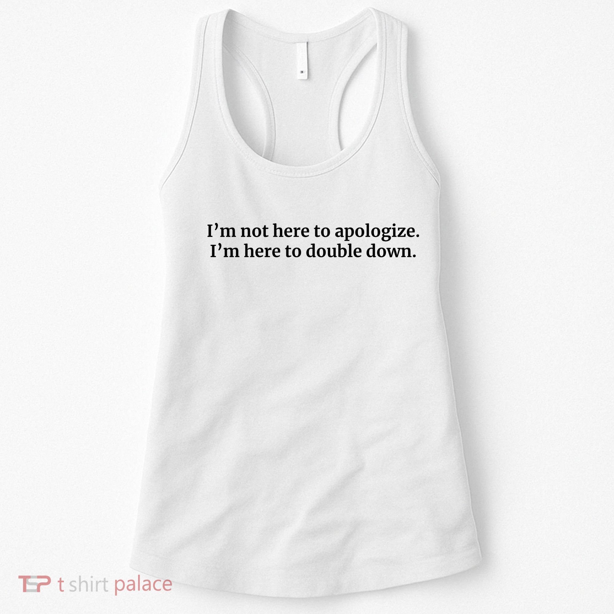 I’M Not Here To Apologize I’M Here To Double Down Women's Tank Top