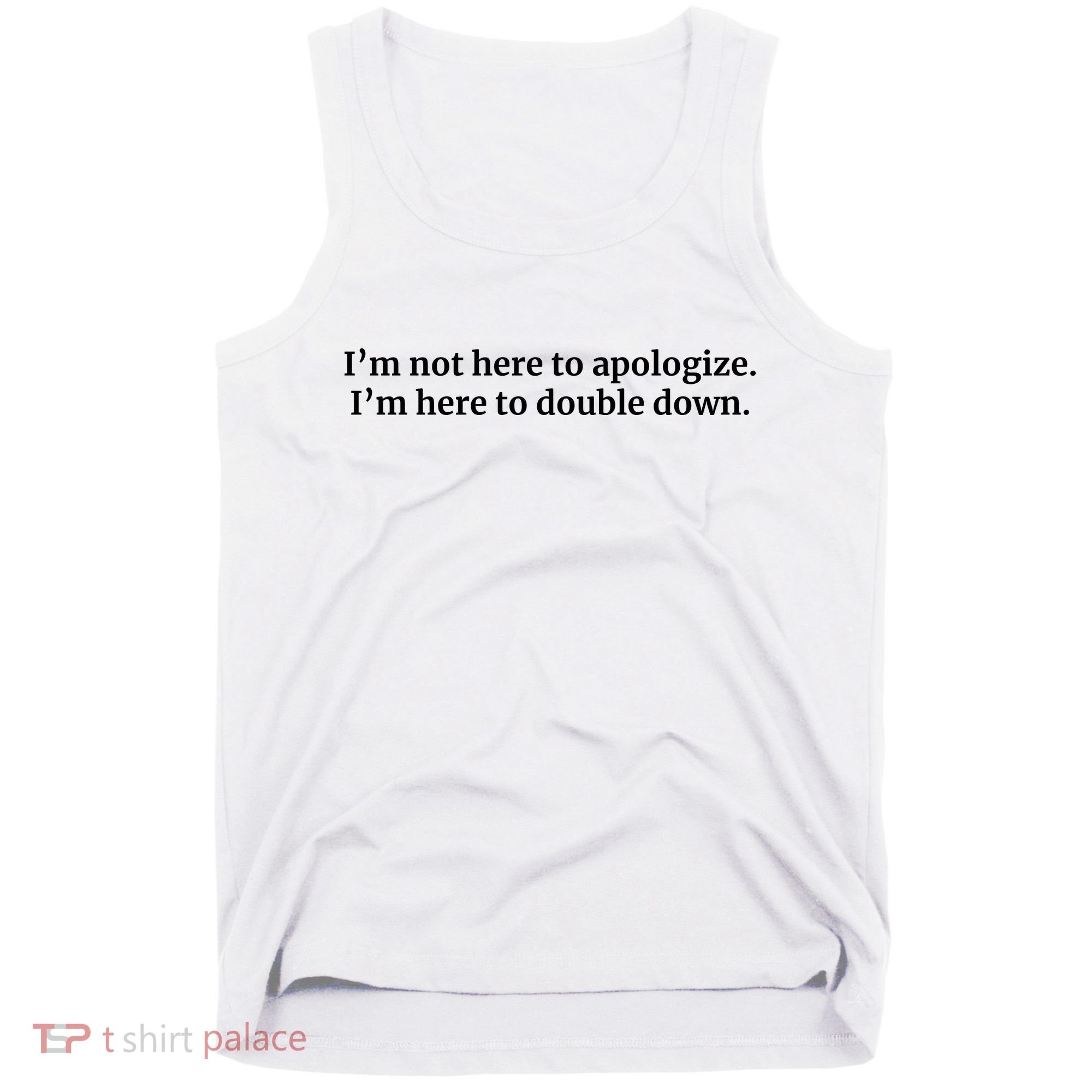 I’M Not Here To Apologize I’M Here To Double Down Tank Top