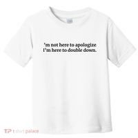 I’M Not Here To Apologize I’M Here To Double Down Toddler T-Shirt thumb 0
