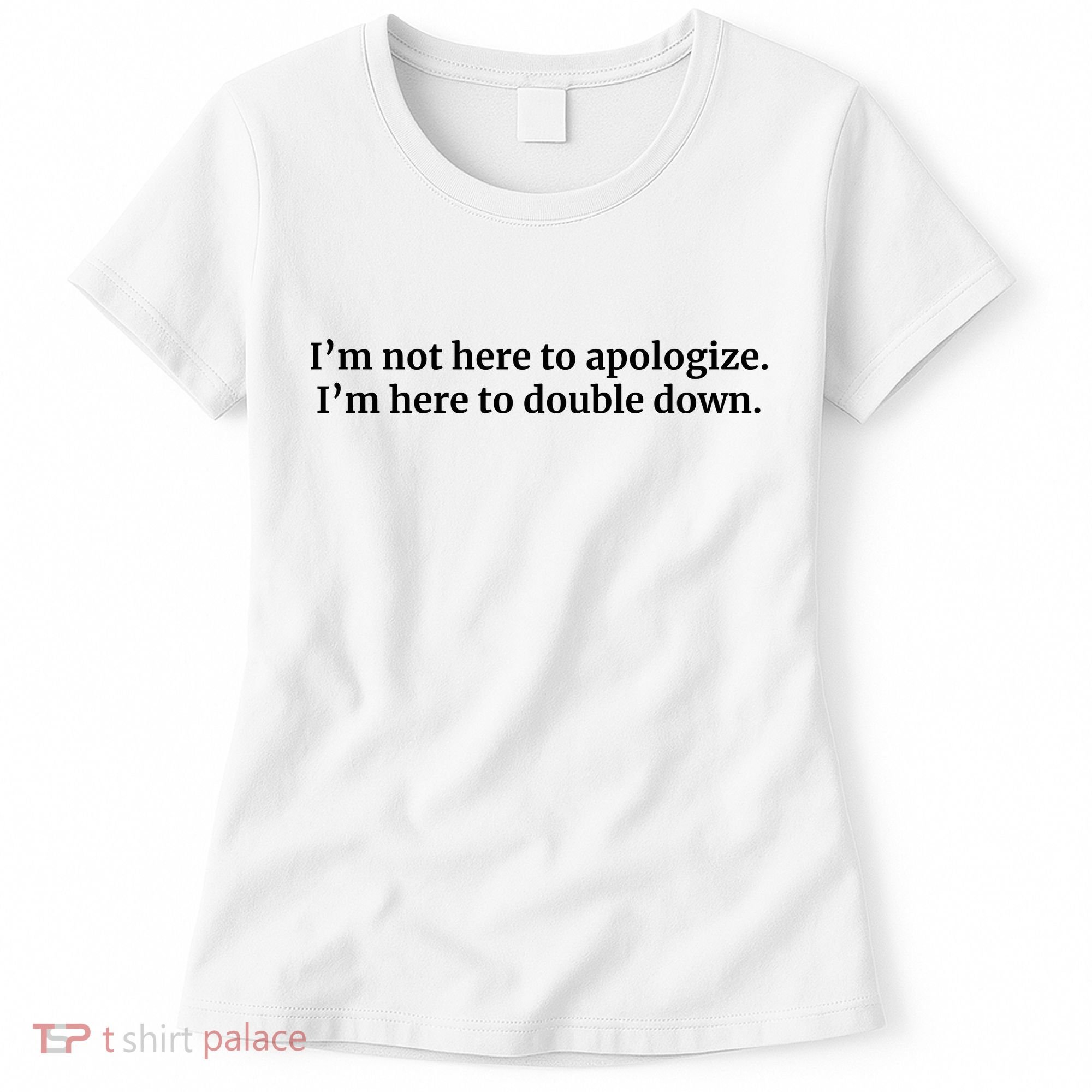 I’M Not Here To Apologize I’M Here To Double Down Women's T-Shirt