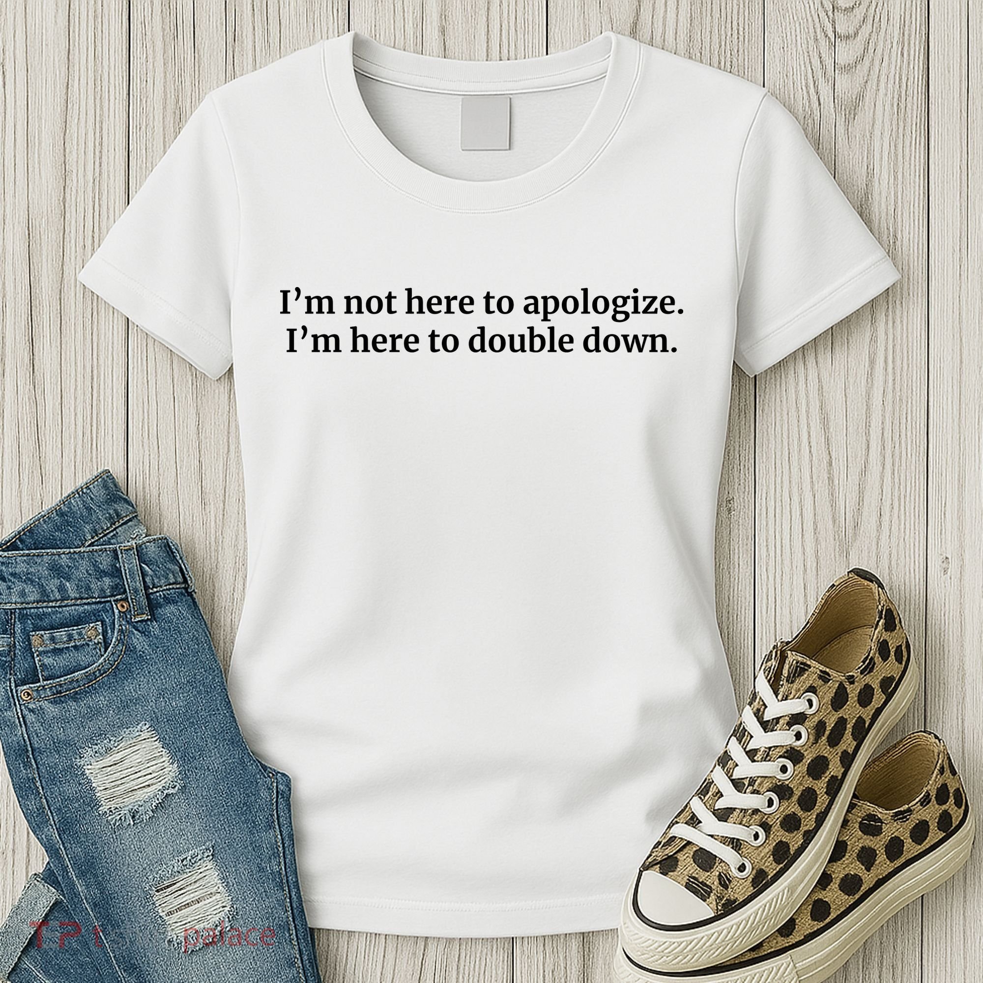 I’M Not Here To Apologize I’M Here To Double Down Women's T-Shirt