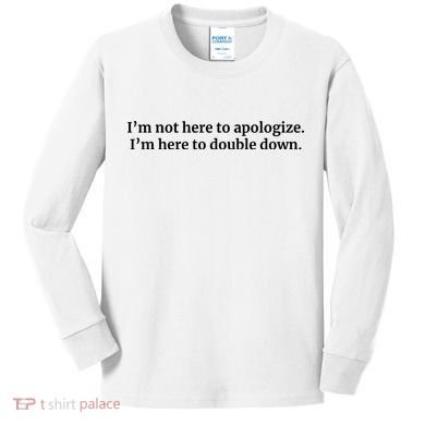 I’M Not Here To Apologize I’M Here To Double Down Kids Long Sleeve Shirt
