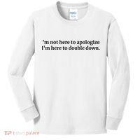 I’M Not Here To Apologize I’M Here To Double Down Kids Long Sleeve Shirt thumb 0
