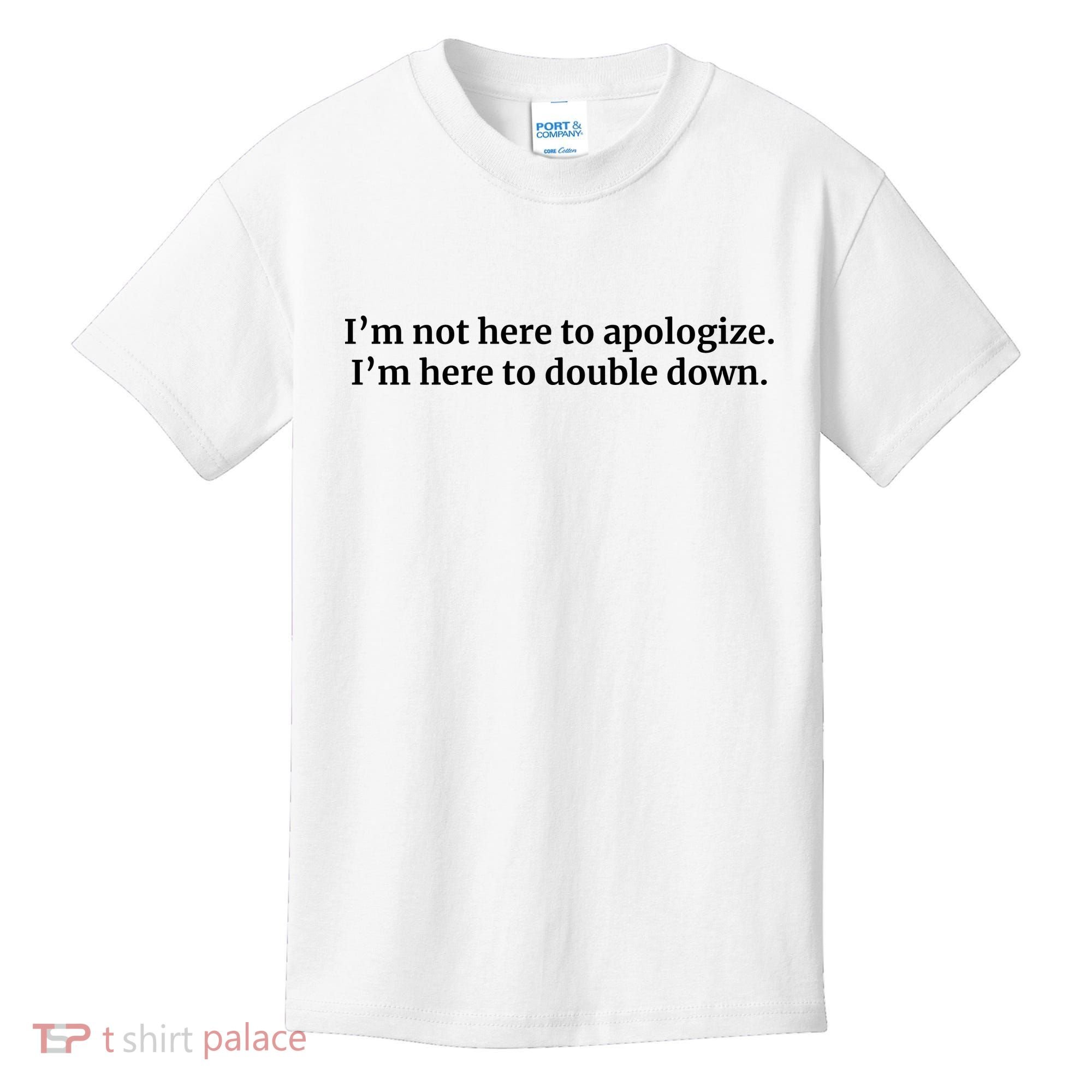 I’M Not Here To Apologize I’M Here To Double Down Kids T-Shirt