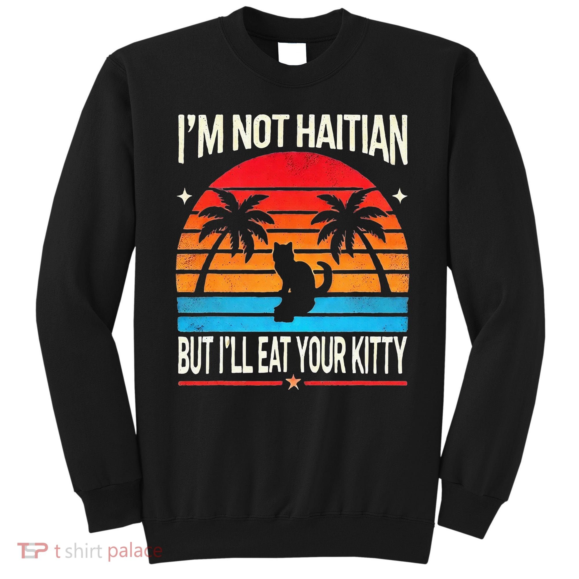 Im Not Haitian But Ill Eat Your Kitty Retro Sunset Sweatshirt