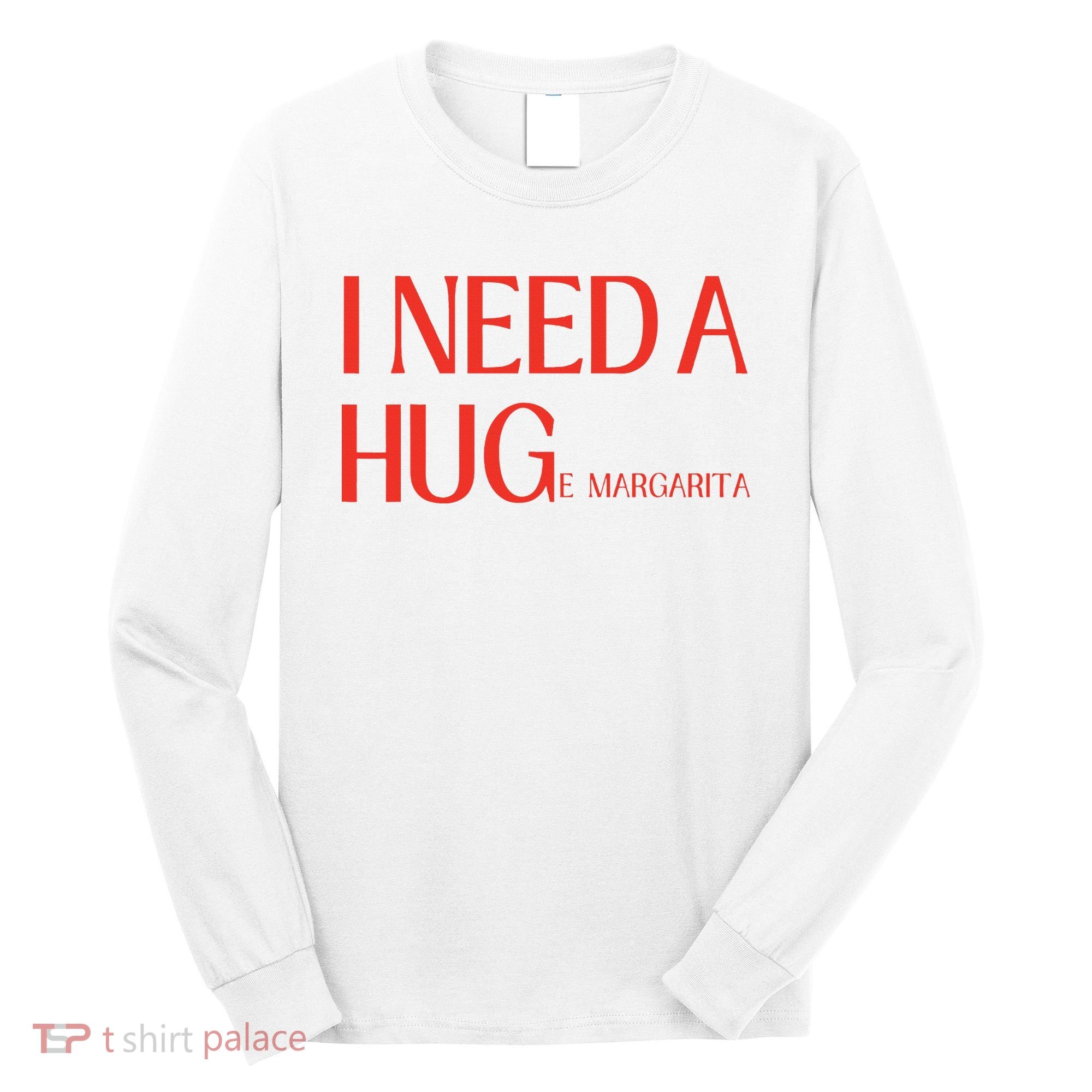 I Need Huge Margarita Long Sleeve Shirt