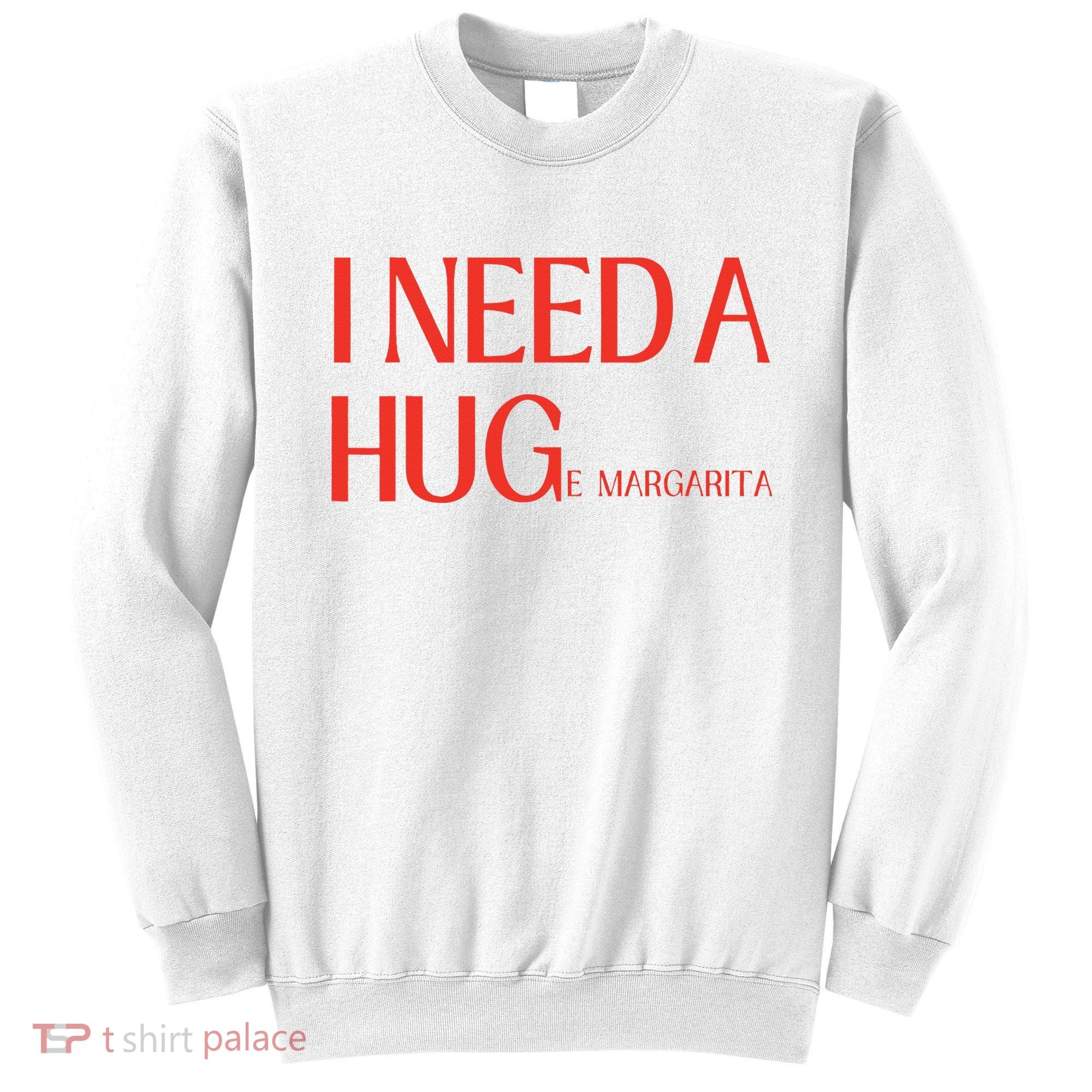 I Need Huge Margarita Sweatshirt
