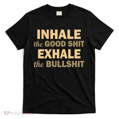 Inhale The Good Shit Exhale the Bullshit T-Shirt