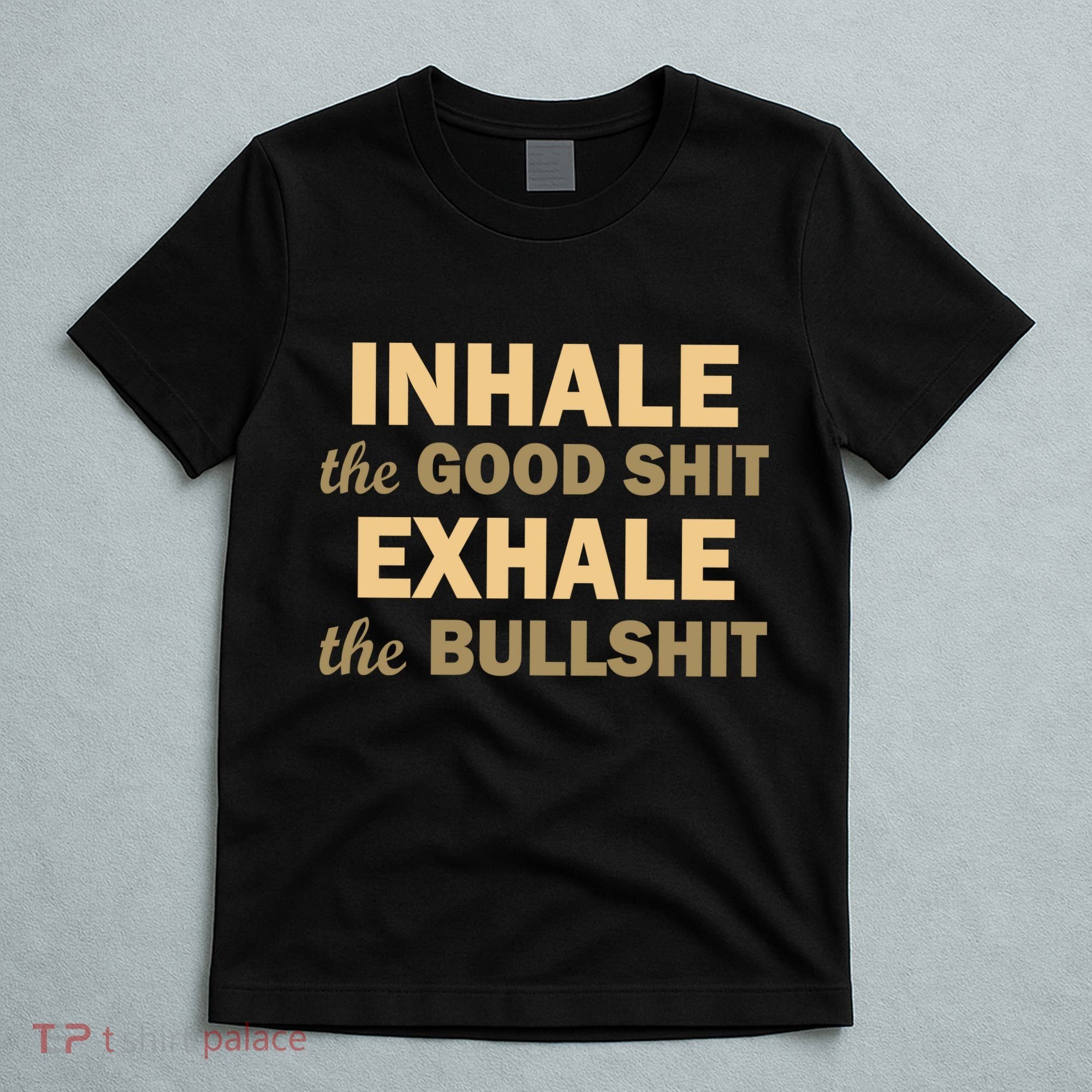Inhale The Good Shit Exhale the Bullshit T-Shirt