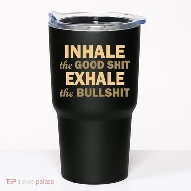 Inhale The Good Shit Exhale the Bullshit Tumbler