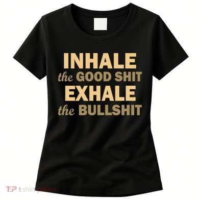 Inhale The Good Shit Exhale the Bullshit Women's T-Shirt