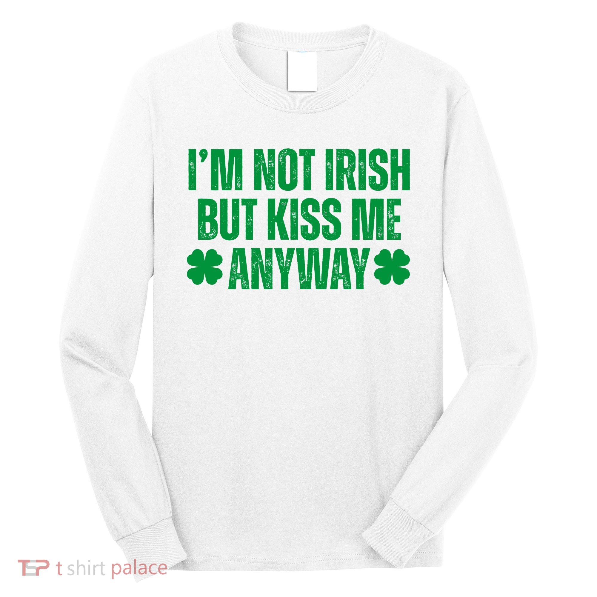 Im Not Irish But Kiss Me Anyway St Patricks Day Funny Long Sleeve Shirt