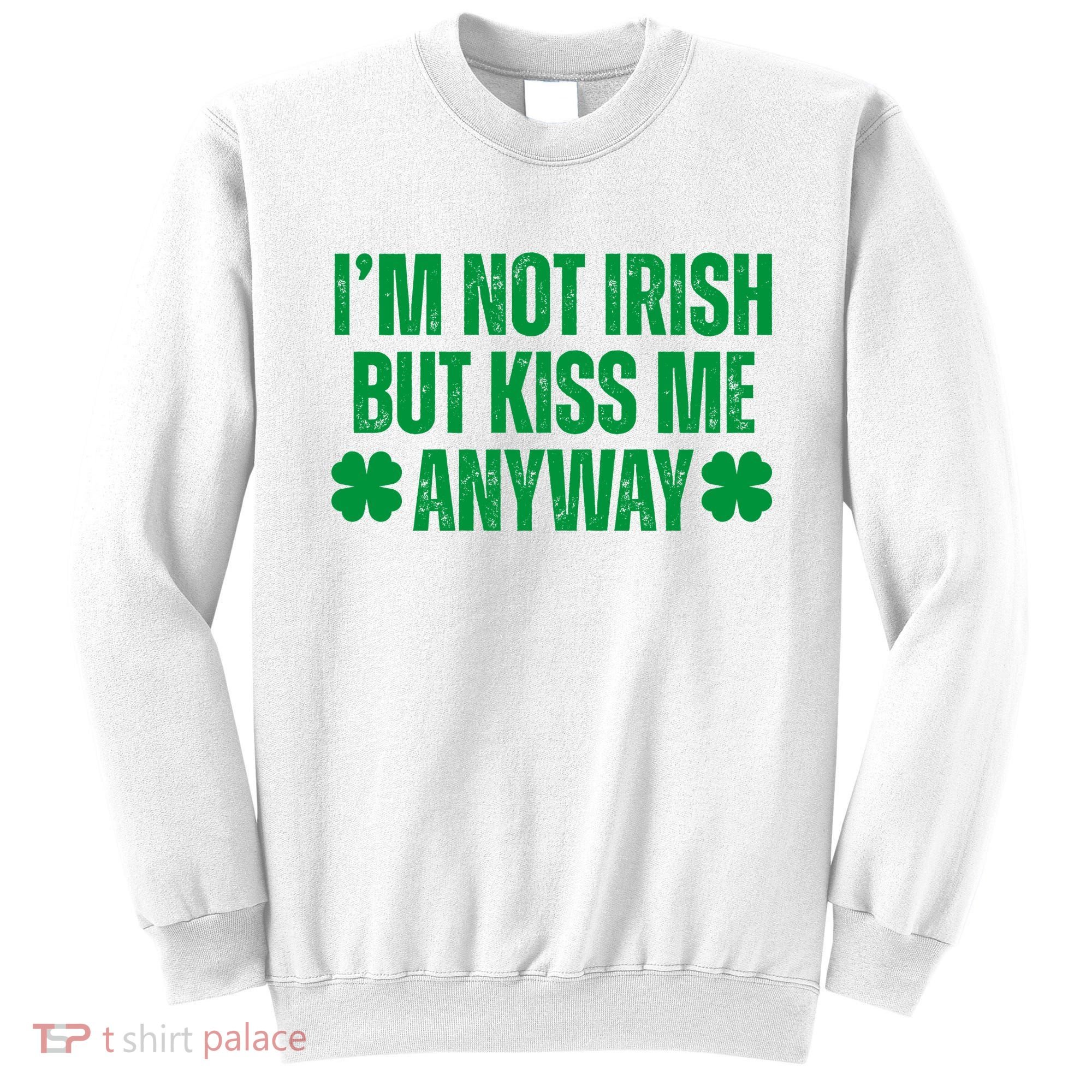 Im Not Irish But Kiss Me Anyway St Patricks Day Funny Sweatshirt