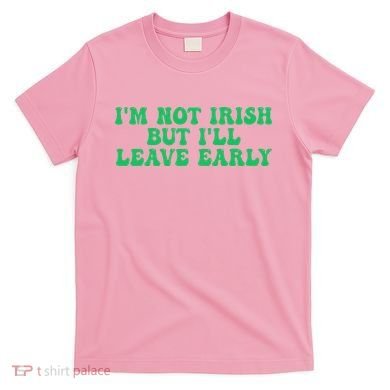 IM Not Irish But ILl Leave Early T-Shirt