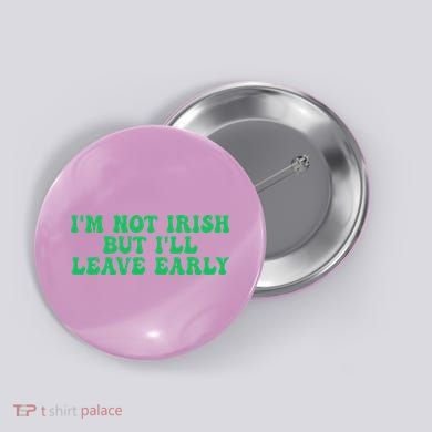 IM Not Irish But ILl Leave Early Button