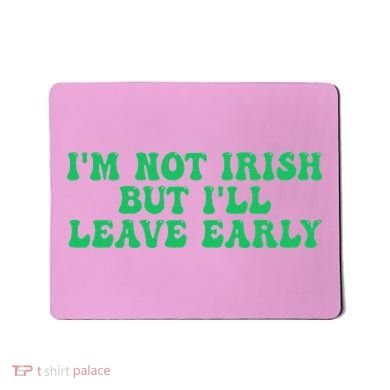 IM Not Irish But ILl Leave Early Mousepad