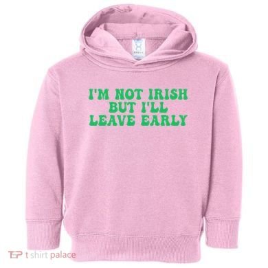 IM Not Irish But ILl Leave Early Toddler Hoodie