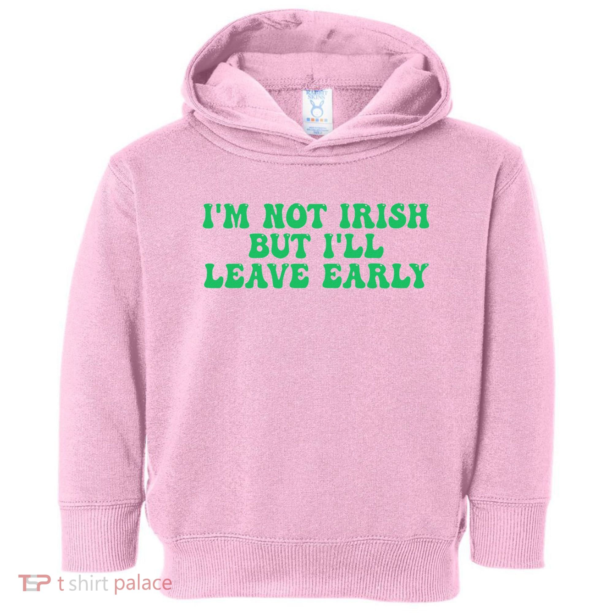 IM Not Irish But ILl Leave Early Toddler Hoodie