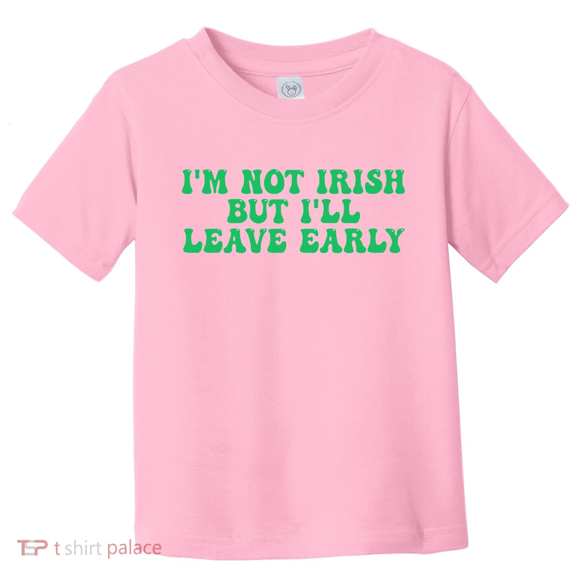 IM Not Irish But ILl Leave Early Toddler T-Shirt