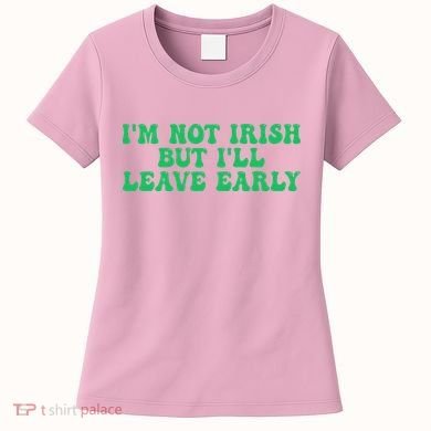 IM Not Irish But ILl Leave Early Women's T-Shirt