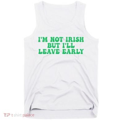 IM Not Irish But ILl Leave Early Tank Top