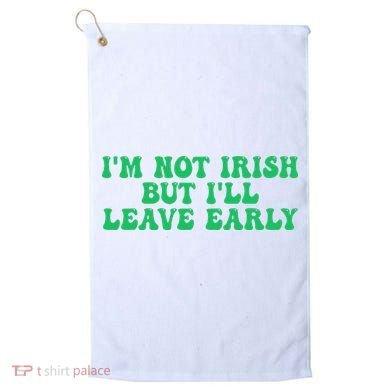 IM Not Irish But ILl Leave Early Golf Towel