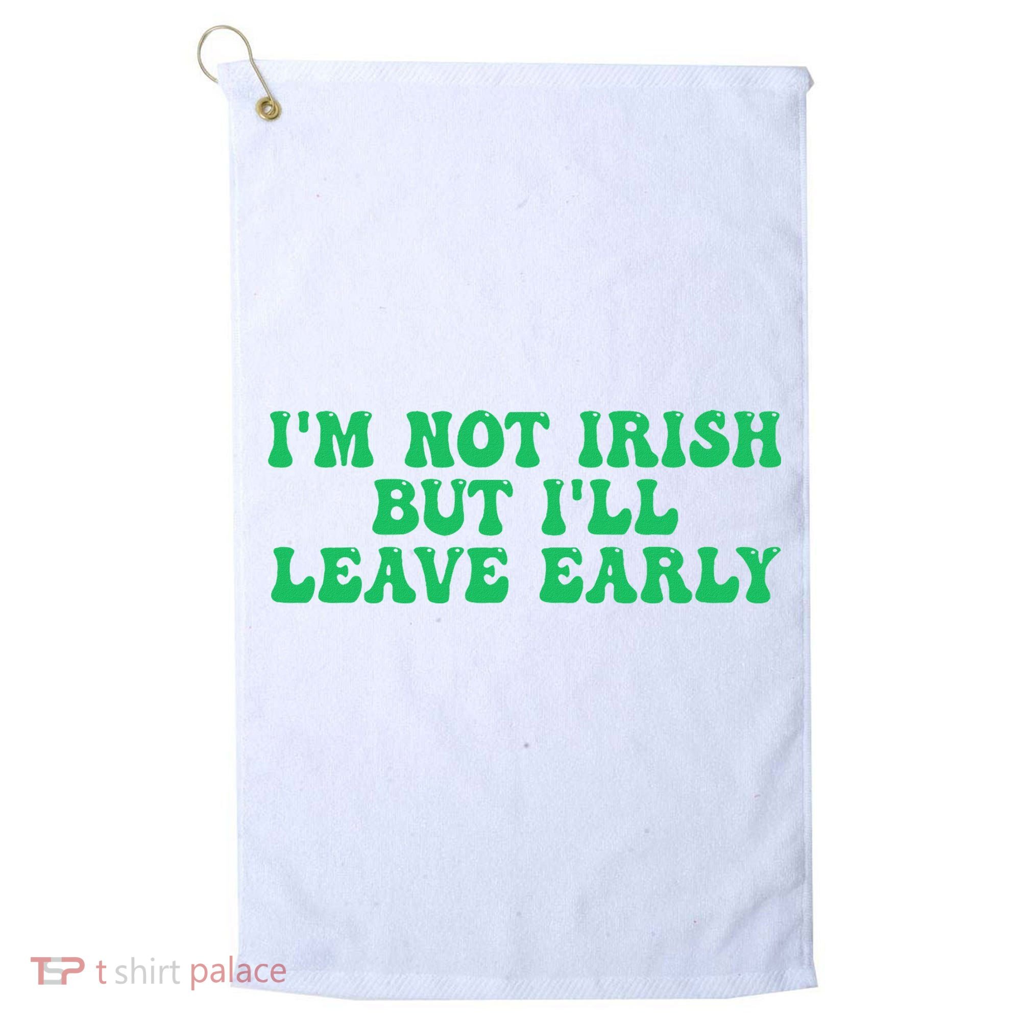 IM Not Irish But ILl Leave Early Golf Towel