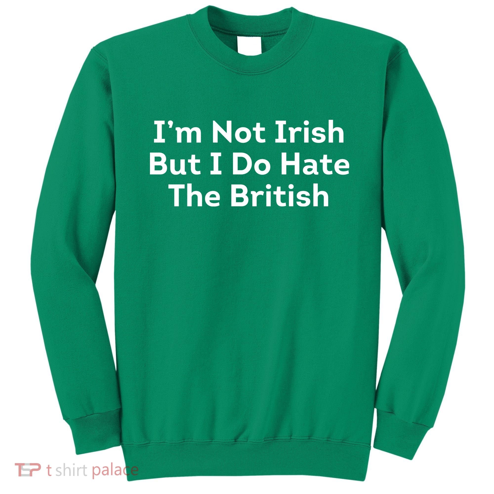 I’m Not Irish But I Do Hate The British Sweatshirt