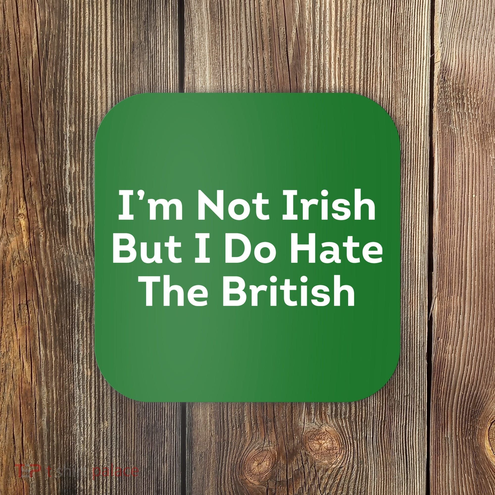 I’m Not Irish But I Do Hate The British Coaster