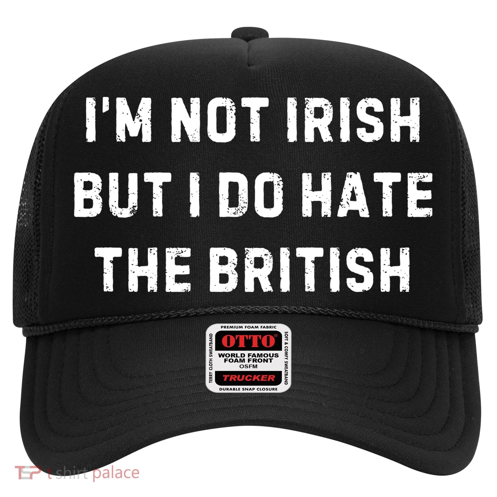 I’M Not Irish But I Do Hate The British Funny Quote Hat