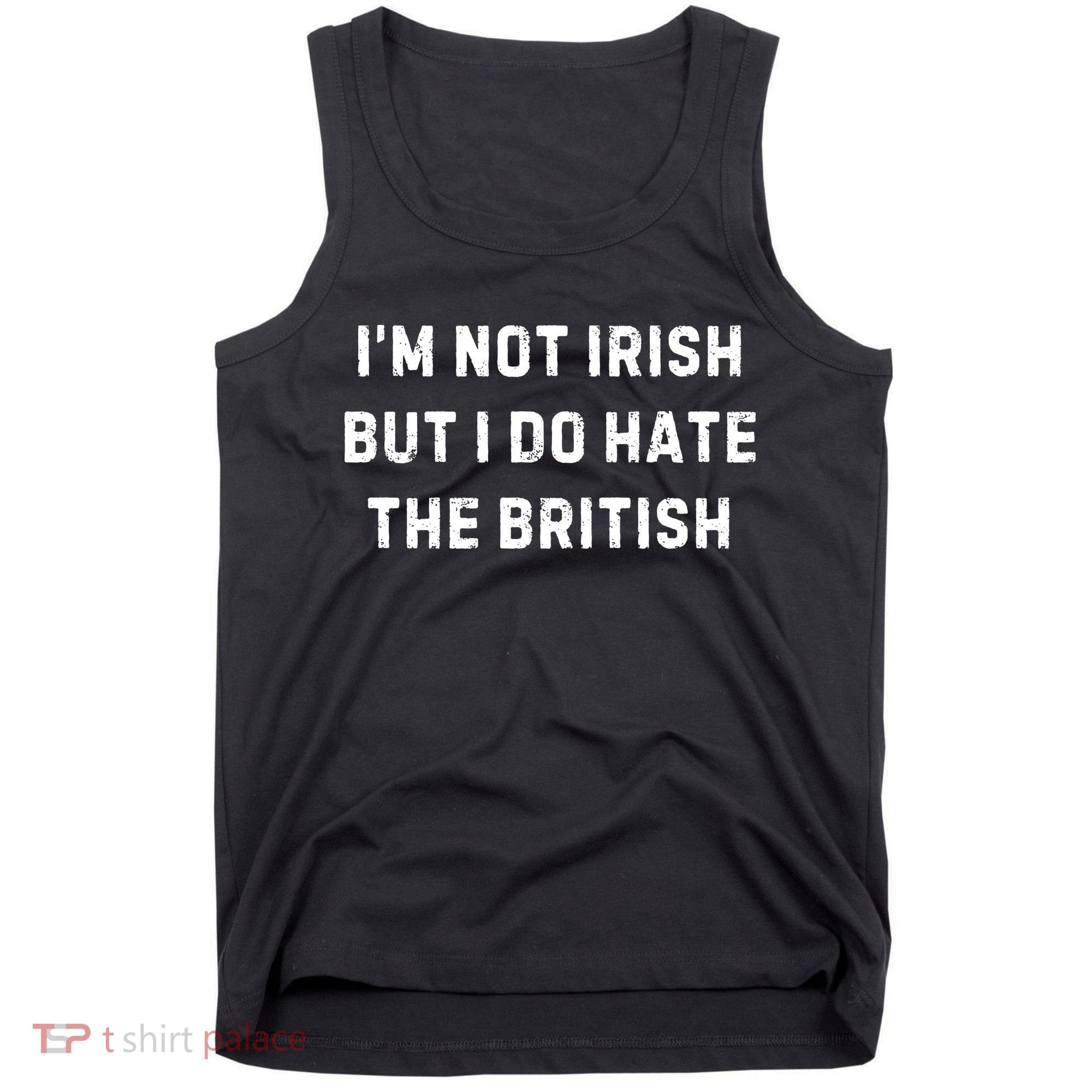 I’M Not Irish But I Do Hate The British Funny Quote Tank Top