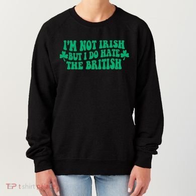 I’m Not Irish But I Do Hate The British Funny St Patrick's Day Irish British Women's Sweatshirt